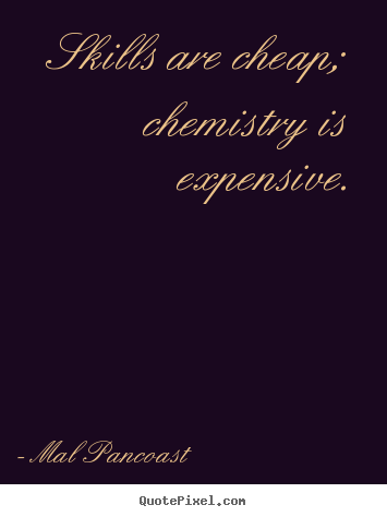 Inspirational quote - Skills are cheap; chemistry is expensive.