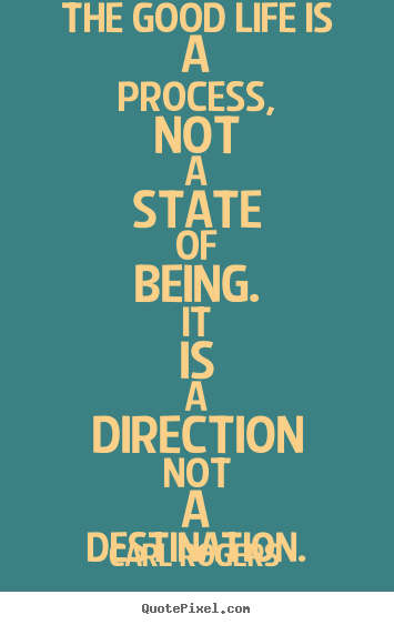 Quotes about inspirational - The good life is a process, not a state of..