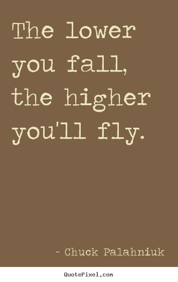 Quotes about inspirational - The lower you fall, the higher you'll fly.