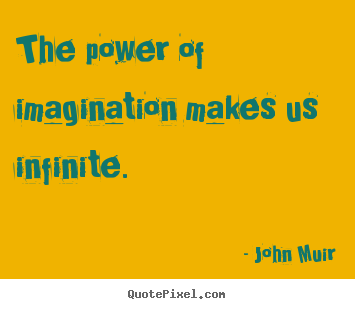 The power of imagination makes us infinite. John Muir good inspirational quotes