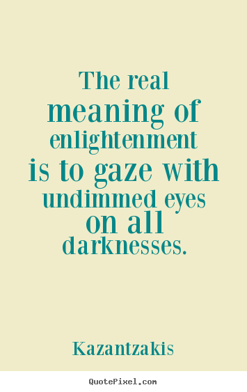 Kazantzakis picture quotes - The real meaning of enlightenment is to gaze with undimmed eyes.. - Inspirational quotes