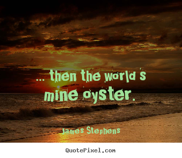 Design your own photo quotes about inspirational - ... then the world 's mine oyster.