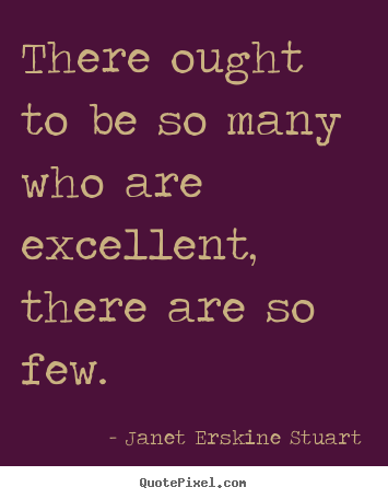 Inspirational quotes - There ought to be so many who are excellent, there..