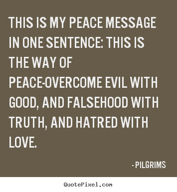 Pilgrims photo quotes - This is my peace message in one sentence: this.. - Inspirational quotes