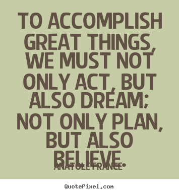 Quote about inspirational - To accomplish great things, we must not only act, but also dream; not..