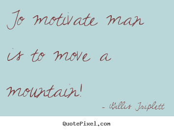 To motivate man is to move a mountain! Gillis Triplett great inspirational quotes