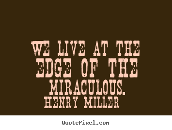 Inspirational quotes - We live at the edge of the miraculous.