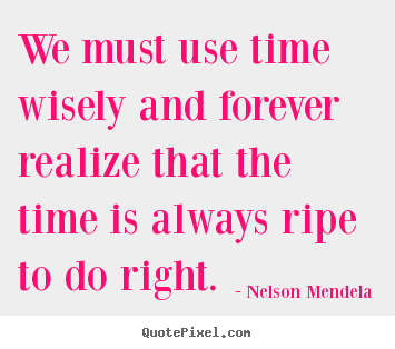 Inspirational quote - We must use time wisely and forever realize that the time is always..