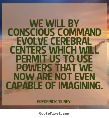 We will by conscious command evolve cerebral.. Frederick Tilney popular inspirational quotes