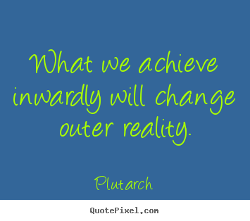 Inspirational quotes - What we achieve inwardly will change outer reality.