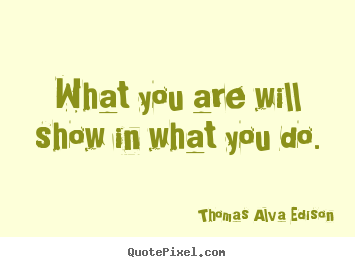 Make custom picture quotes about inspirational - What you are will show in what you do.