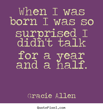 Gracie Allen picture quotes - When i was born i was so surprised i didn't talk for a year and.. - Inspirational quotes