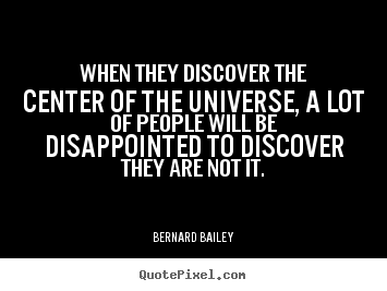When they discover the center of the universe,.. Bernard Bailey famous inspirational quotes