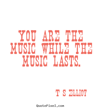 Diy picture quotes about inspirational - You are the music while the music lasts.