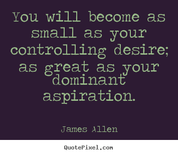 Make personalized picture quotes about inspirational - You will become as small as your controlling desire;..