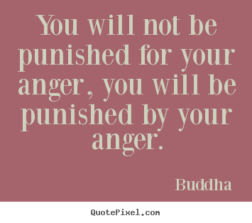 You will not be punished for your anger, you will be punished by your.. Buddha famous inspirational quotes