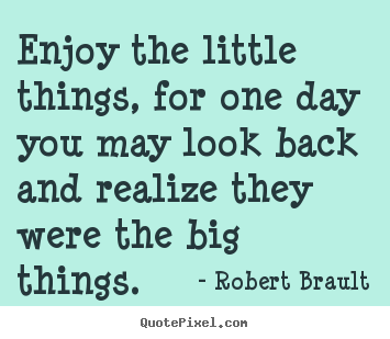Quote about inspirational - Enjoy the little things, for one day you may..