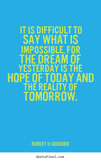 Robert H Goddard poster quote - It is difficult to say what is impossible, for the.. - Inspirational quotes