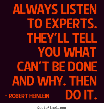Robert Heinlein pictures sayings - Always listen to experts. they'll tell you what can't be done.. - Inspirational quotes