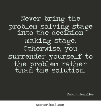 Robert Schuller picture quote - Never bring the problem solving stage into the decision making stage... - Inspirational quotes