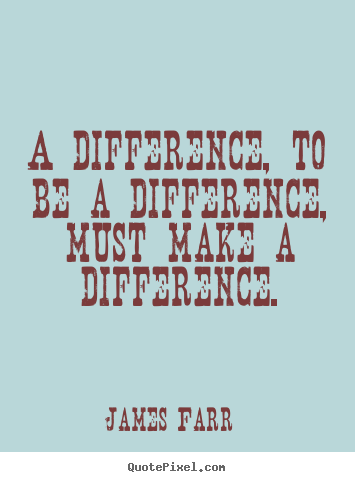 How to design picture quotes about inspirational - A difference, to be a difference, must make..