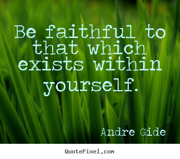 Inspirational quote - Be faithful to that which exists within..