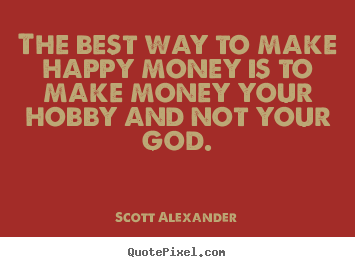 Quotes about inspirational - The best way to make happy money is to make money your hobby..