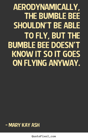 How to make picture quote about inspirational - Aerodynamically, the bumble bee shouldn't be able to fly, but the..