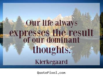 Kierkegaard picture quotes - Our life always expresses the result of our dominant thoughts. - Inspirational quotes