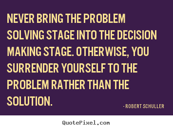 Robert Schuller picture quote - Never bring the problem solving stage into the decision.. - Inspirational quotes