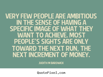 Very few people are ambitious in the sense of.. Judith M Bardwick good inspirational quotes