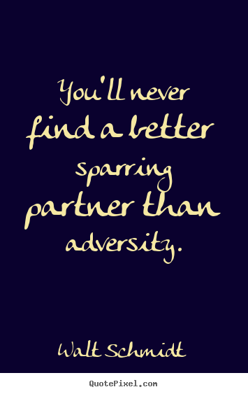 Inspirational quotes - You'll never find a better sparring partner than adversity.