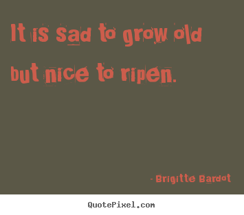 Create custom pictures sayings about inspirational - It is sad to grow old but nice to ripen.