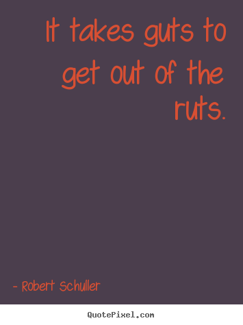 Inspirational quote - It takes guts to get out of the ruts.