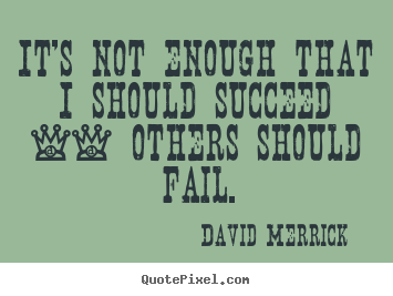 It's not enough that i should succeed -- others should.. David Merrick famous inspirational quotes