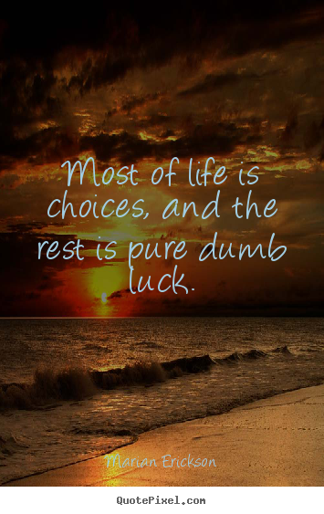 Quotes about inspirational - Most of life is choices, and the rest is pure dumb luck.