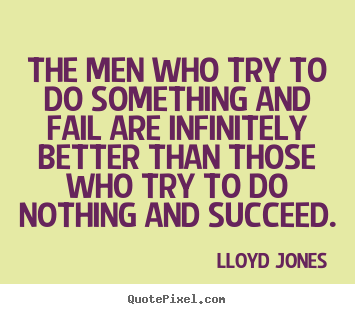 Quotes about inspirational - The men who try to do something and fail are infinitely better..