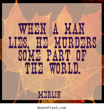 When a man lies, he murders some part of the world. Merlin  inspirational quote