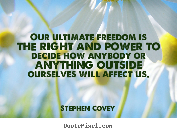 Our ultimate freedom is the right and power to decide.. Stephen Covey greatest inspirational quote