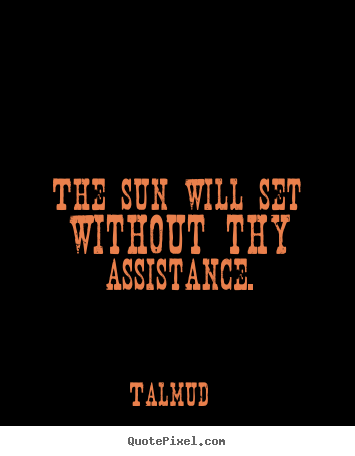 Inspirational quotes - The sun will set without thy assistance.