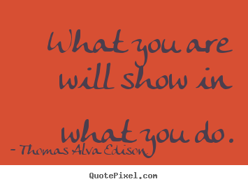 Quote about inspirational - What you are will show in what you do.