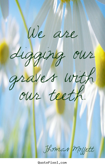 Quotes about inspirational - We are digging our graves with our teeth.