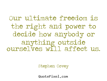 Our ultimate freedom is the right and power to.. Stephen Covey  inspirational sayings