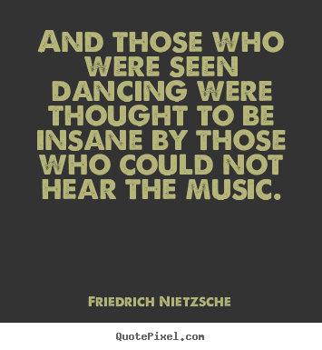 Create graphic picture quotes about inspirational - And those who were seen dancing were thought to be insane..