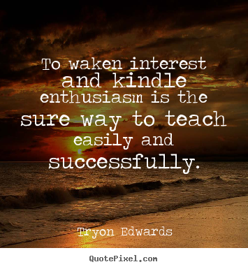 Tryon Edwards poster quotes - To waken interest and kindle enthusiasm.. - Inspirational quotes