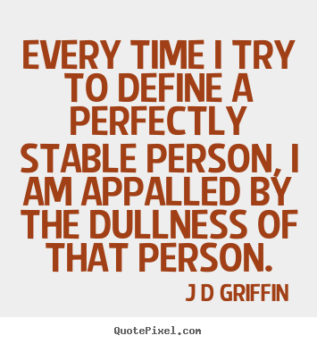 Inspirational quotes - Every time i try to define a perfectly stable person, i am appalled..