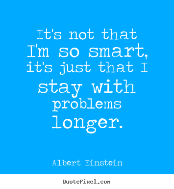 It's not that i'm so smart, it's just that i stay with.. Albert Einstein top inspirational quotes