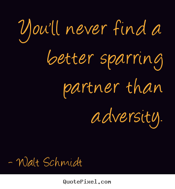 Inspirational quotes - You'll never find a better sparring partner than adversity.