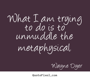 Wayne Dyer picture quote - What i am trying to do is to unmuddle the metaphysical. - Inspirational sayings