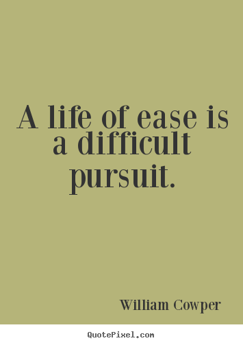 William Cowper picture quotes - A life of ease is a difficult pursuit. - Inspirational quote